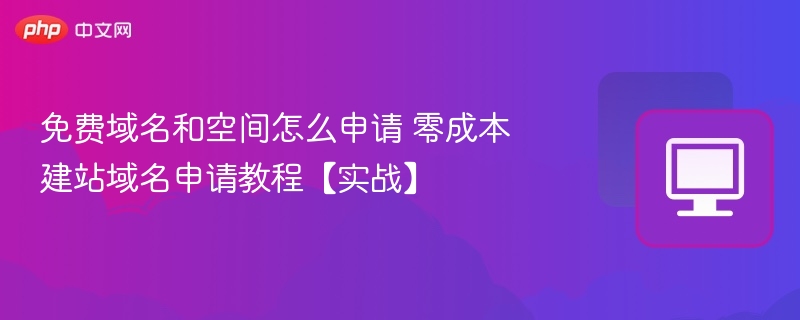 免费域名和空间怎么申请 零成本建站域名申请教程【实战】