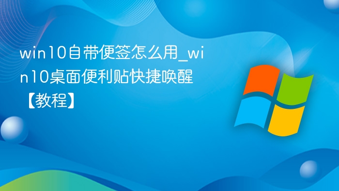 win10自带便签怎么用_win10桌面便利贴快捷唤醒【教程】