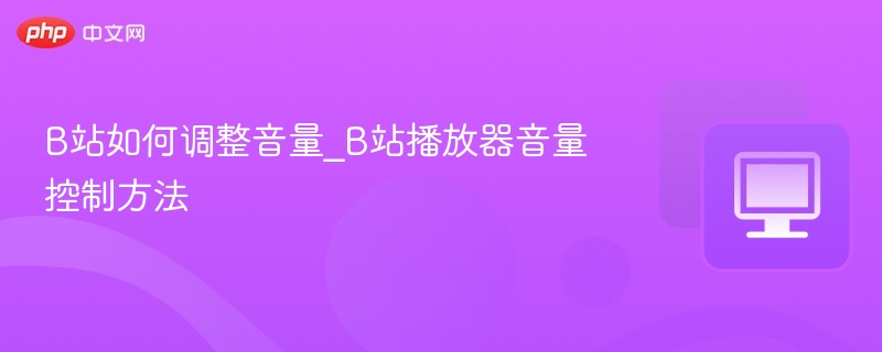 B站如何调整音量_B站播放器音量控制方法