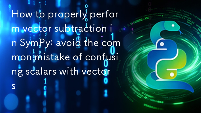 SymPy向量减法技巧：避免标量混淆的正确方法