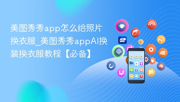 美图秀秀app怎么给照片换衣服_美图秀秀appAI换装换衣服教程【必备】