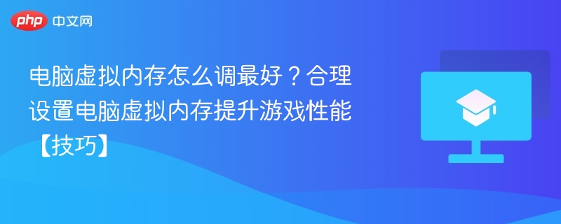 合理设置虚拟内存，提升游戏性能技巧