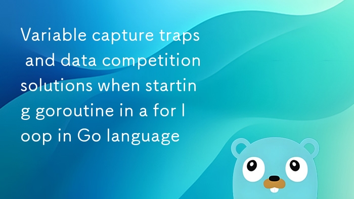 Go语言for循环中goroutine变量捕获问题