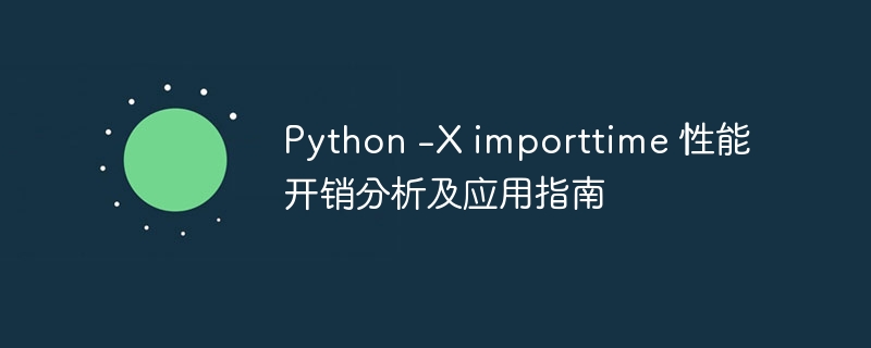 Python -X importtime 性能开销分析及应用指南