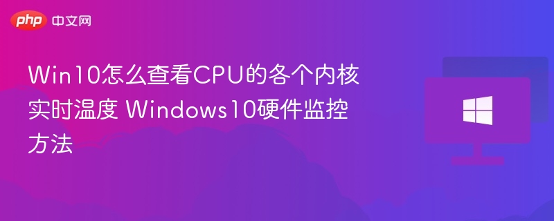 Win10怎么查看CPU的各个内核实时温度 Windows10硬件监控方法