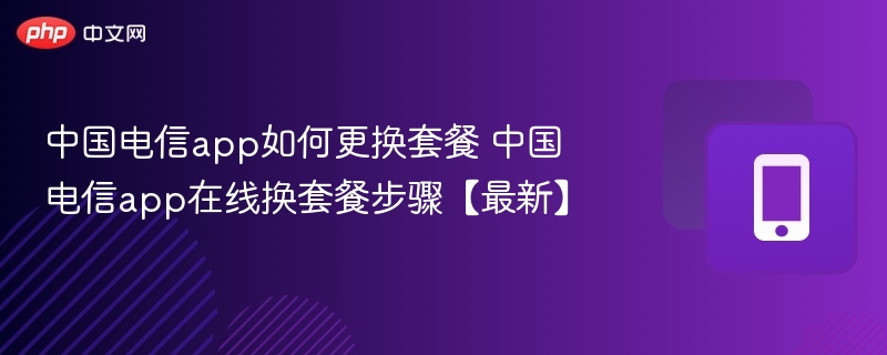 中国电信app如何更换套餐 中国电信app在线换套餐步骤【最新】