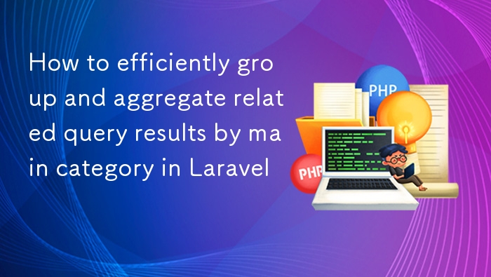 Laravel 关联查询分组聚合技巧