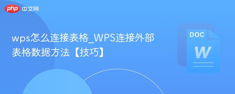 wps怎么连接表格_WPS连接外部表格数据方法【技巧】