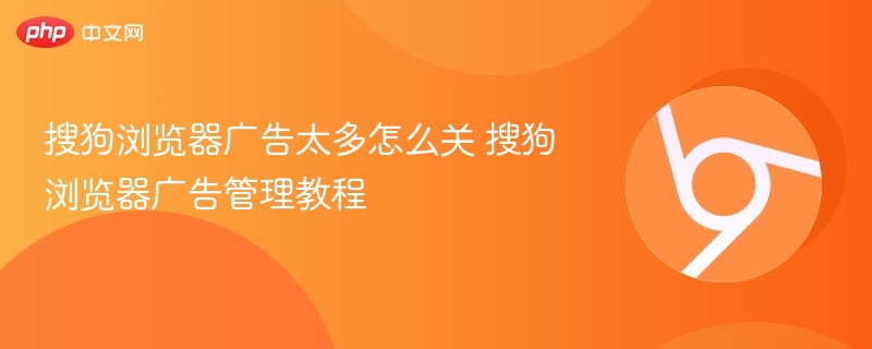 搜狗浏览器广告怎么关 广告关闭教程