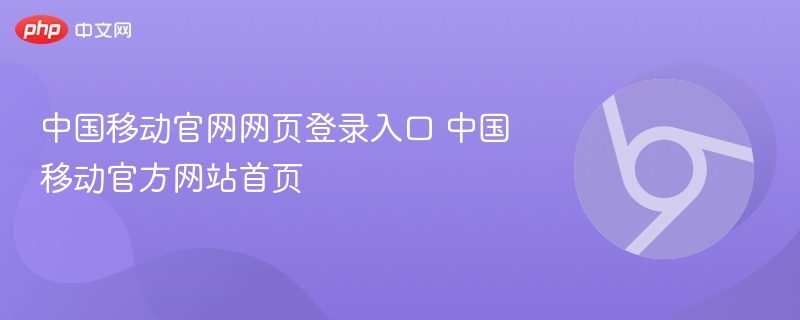 中国移动官网网页登录入口 中国移动官方网站首页