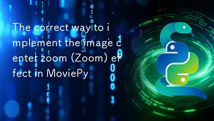 MoviePy 图像中心缩放实现方法
