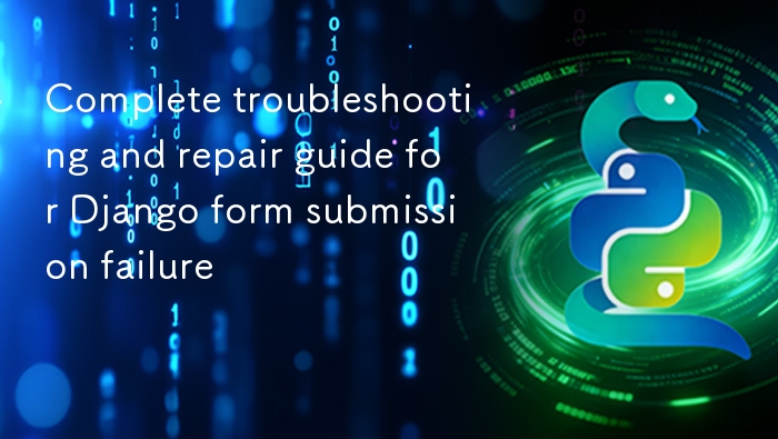 Django 表单提交失败排查与修复方法