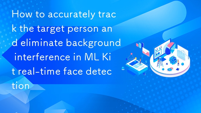 ML Kit 实时人脸追踪精准技巧