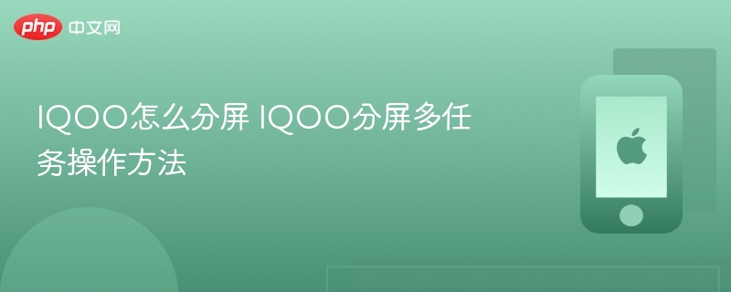 IQOO怎么分屏 IQOO分屏多任务操作方法