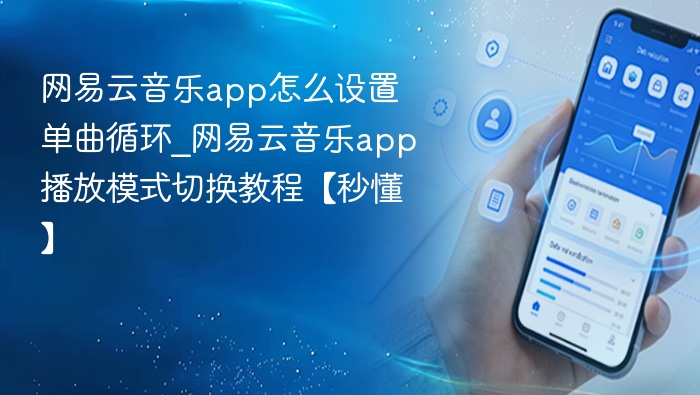 网易云音乐app怎么设置单曲循环_网易云音乐app播放模式切换教程【秒懂】