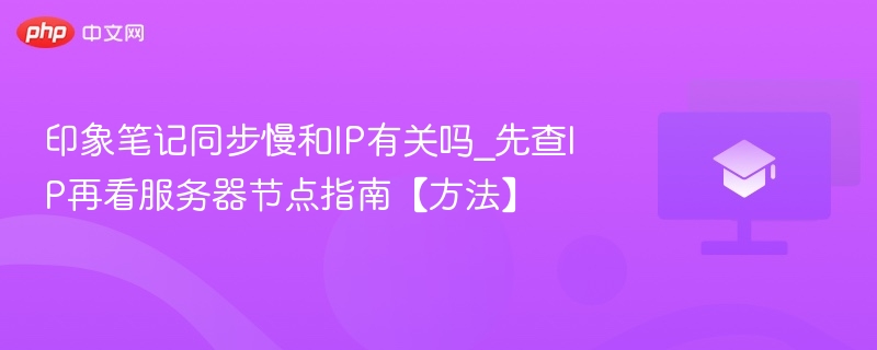 印象笔记同步慢和IP有关吗_先查IP再看服务器节点指南【方法】