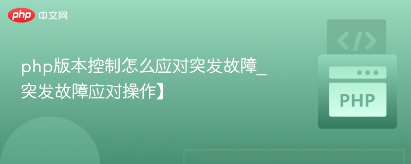 php版本控制怎么应对突发故障_突发故障应对操作】