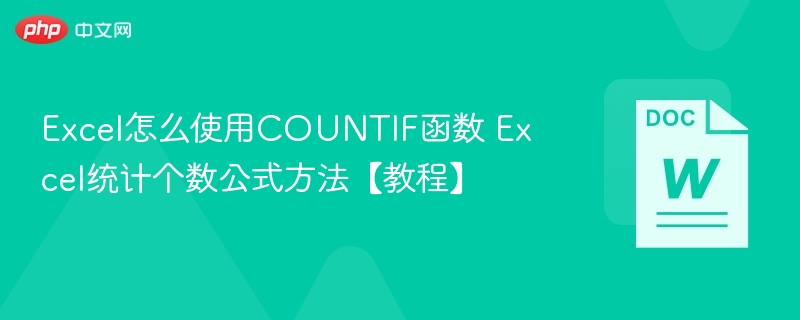 Excel怎么使用COUNTIF函数 Excel统计个数公式方法【教程】