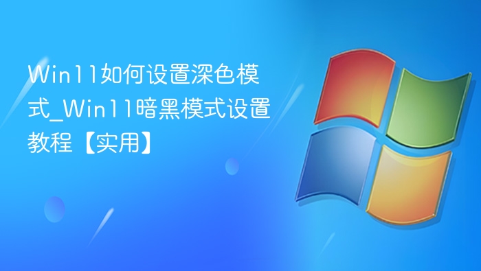 Win11如何设置深色模式_Win11暗黑模式设置教程【实用】