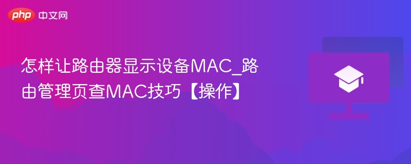 怎样让路由器显示设备MAC_路由管理页查MAC技巧【操作】