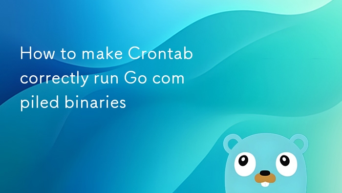 Crontab运行Go二进制程序的正确方法