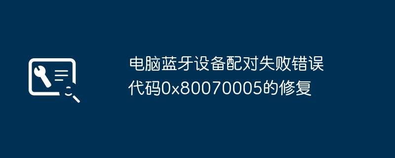 蓝牙配对失败0x80070005怎么解决