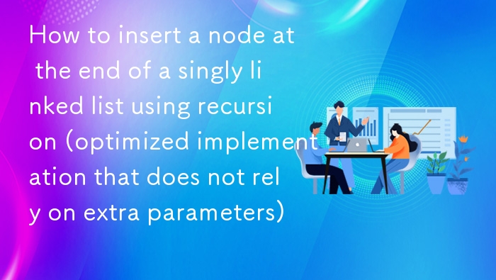 如何使用递归在单链表末尾插入节点（不依赖额外参数的优化实现）
