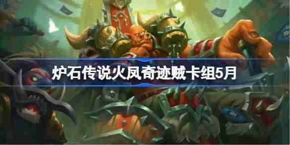 炉石传说火凤奇迹贼卡组怎么搭配 炉石传说火凤奇迹贼代码分享5月