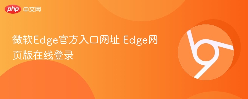 微软Edge官网入口及登录方法