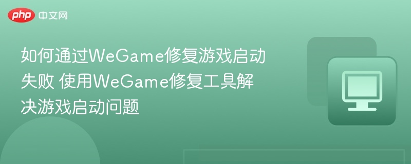 WeGame修复工具使用教程：解决游戏启动失败
