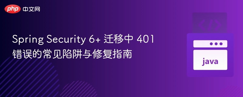 Spring Security 6迁移401错误修复指南