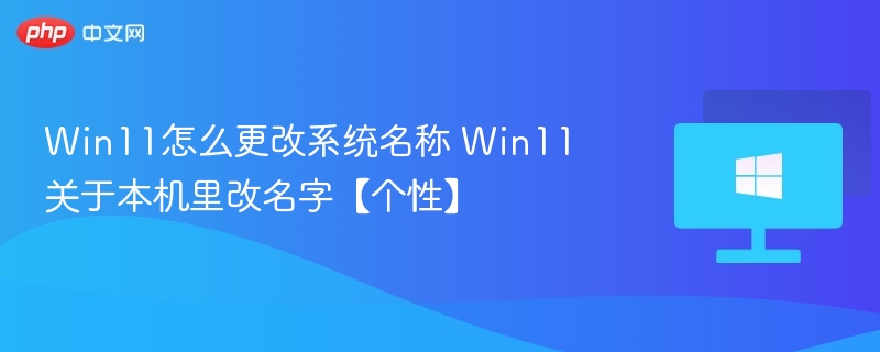 Win11怎么更改系统名称 Win11关于本机里改名字【个性】