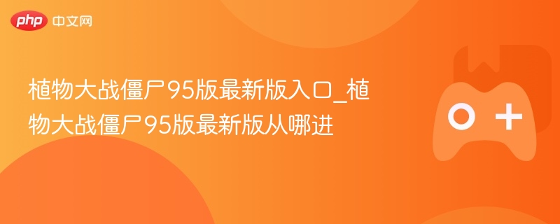 植物大战僵尸95版最新版入口_植物大战僵尸95版最新版从哪进