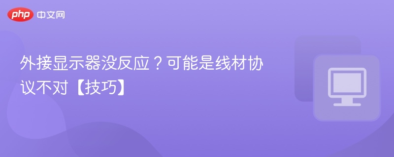 外接显示器没反应？可能是线材协议不对【技巧】