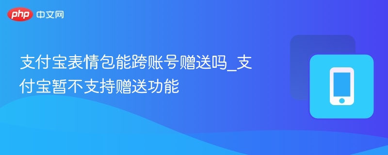 支付宝表情包能跨账号赠送吗_支付宝暂不支持赠送功能