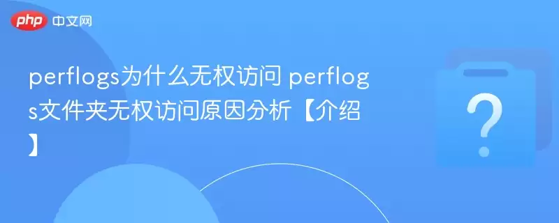 perflogs为什么无权访问 perflogs文件夹无权访问原因分析【介绍】