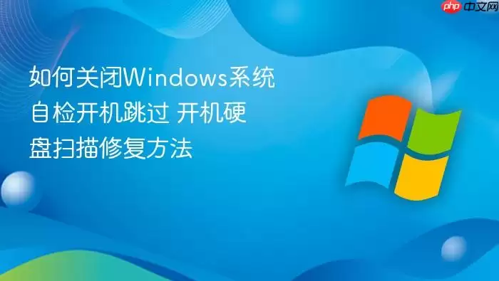 如何关闭Windows系统自检开机跳过 开机硬盘扫描修复方法
