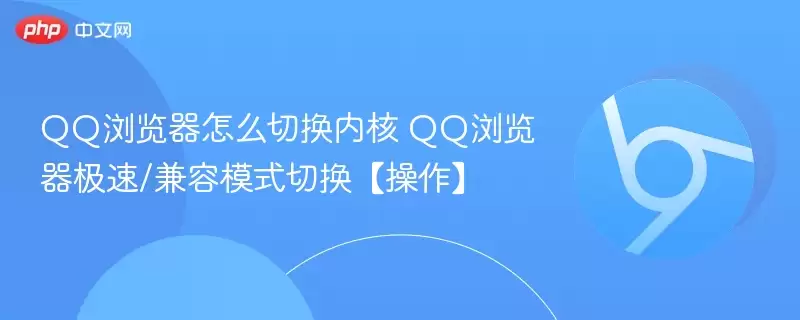 qq浏览器怎么切换内核 qq浏览器极速/兼容模式切换【操作】