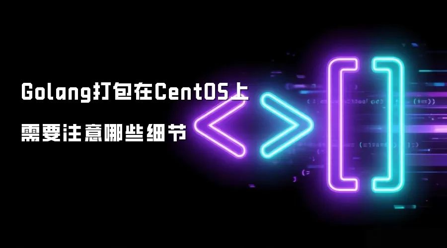 Golang打包在CentOS上需要注意哪些细节