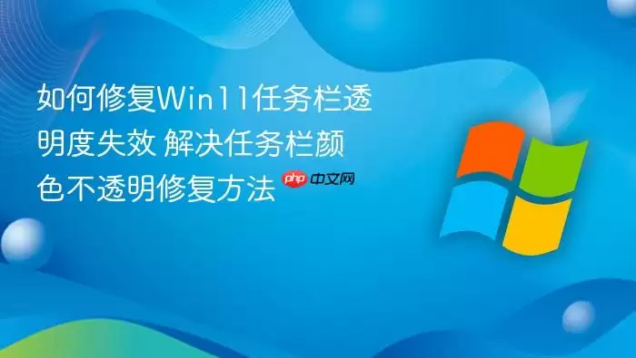 如何修复Win11任务栏透明度失效 解决任务栏颜色不透明修复方法
