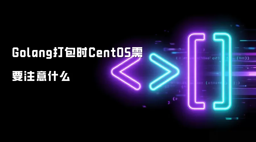 Golang打包时CentOS需要注意什么