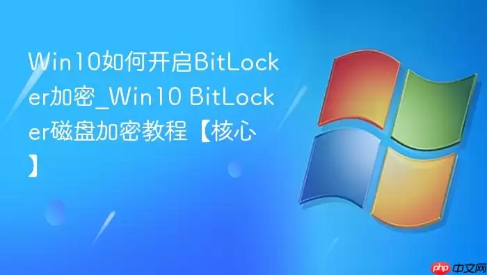 Win10如何开启BitLocker加密_Win10 BitLocker磁盘加密教程【核心】