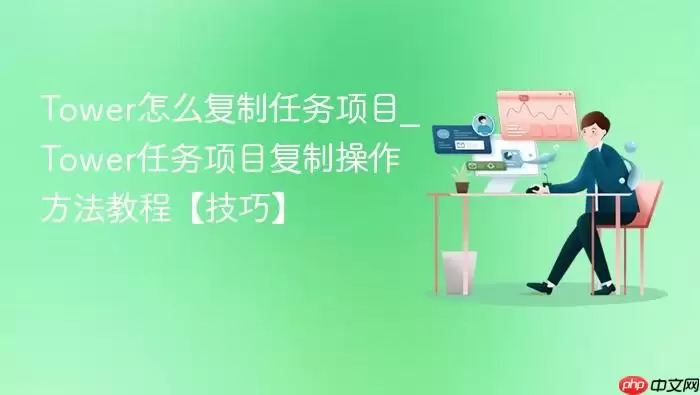tower怎么复制任务项目_tower任务项目复制操作方法教程【技巧】