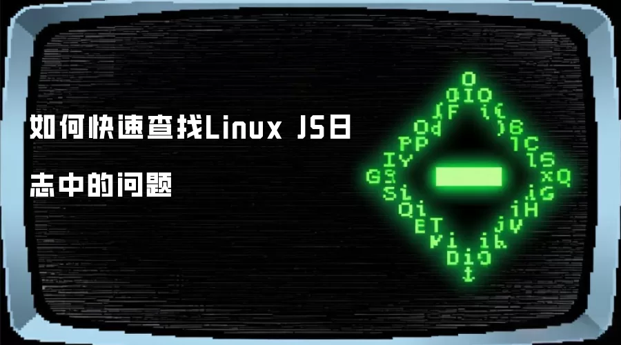如何快速查找Linux JS日志中的问题