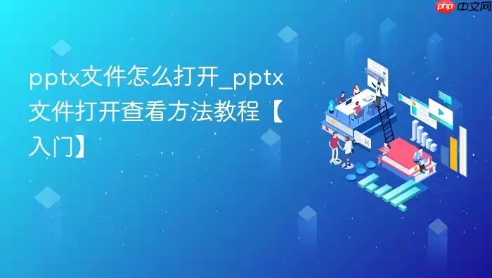 pptx文件怎么打开_pptx文件打开查看方法教程【入门】