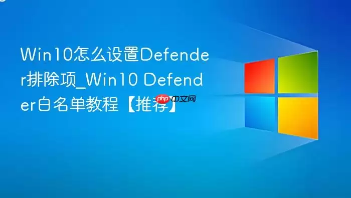 win10怎么设置defender排除项_win10 defender白名单教程【推荐】