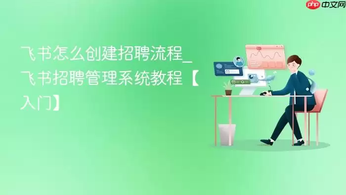 飞书怎么创建招聘流程_飞书招聘管理系统教程【入门】