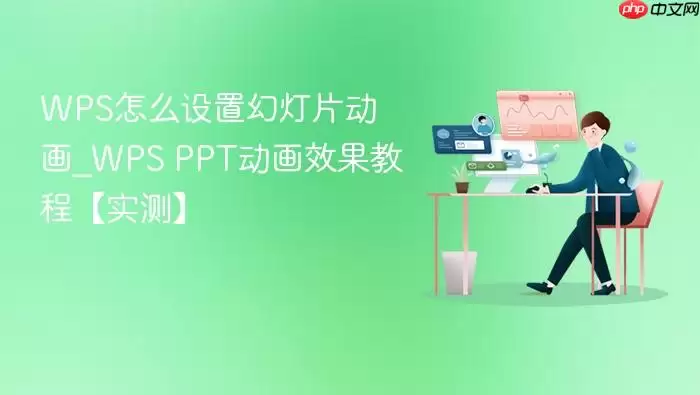 wps怎么设置幻灯片动画_wps ppt动画效果教程【实测】