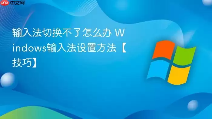输入法切换不了怎么办 Windows输入法设置方法【技巧】