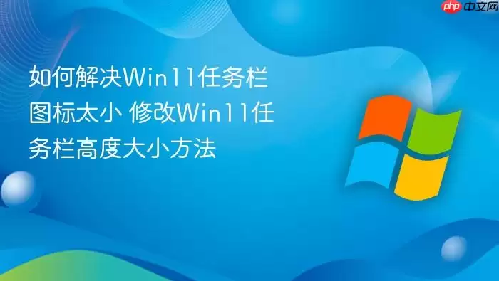 如何解决Win11任务栏图标太小 修改Win11任务栏高度大小方法